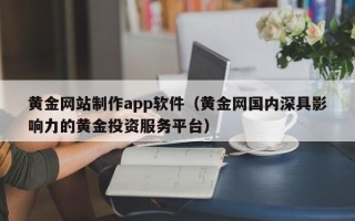 云浮黄金网站制作app软件（黄金网国内深具影响力的黄金投资服务平台）