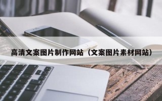 云浮高清文案图片制作网站（文案图片素材网站）