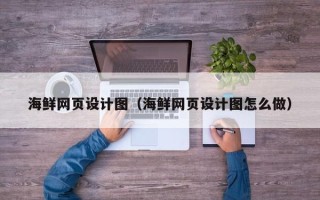 云浮海鲜网页设计图（海鲜网页设计图怎么做）