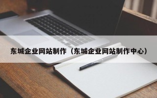 云浮东城企业网站制作（东城企业网站制作中心）