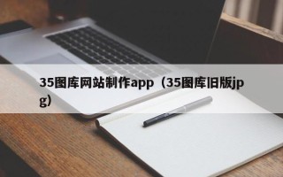 云浮35图库网站制作app（35图库旧版jpg）