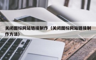 云浮关闭图标网站链接制作（关闭图标网站链接制作方法）