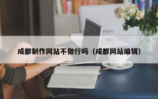 云浮成都制作网站不做行吗（成都网站编辑）