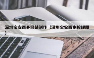 云浮深圳宝安西乡网站制作（深圳宝安西乡控规图）